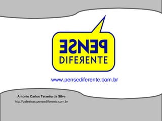 Antonio Carlos Teixeira
www.pensediferente.com.br
Antonio Carlos Teixeira da Silva
http://palestras.pensediferente.com.br
 