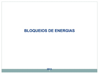 BLOQUEIOS DE ENERGIAS 
2013 
1 
 