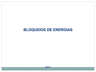 1
BLOQUEIOS DE ENERGIAS
2013
 