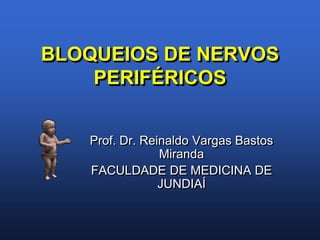 BLOQUEIOS DE NERVOS
    PERIFÉRICOS


   Prof. Dr. Reinaldo Vargas Bastos
                Miranda
   FACULDADE DE MEDICINA DE
                JUNDIAÍ
 