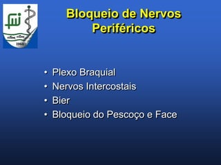 Bloqueio de Nervos
          Periféricos


•   Plexo Braquial
•   Nervos Intercostais
•   Bier
•   Bloqueio do Pescoço e Face
 