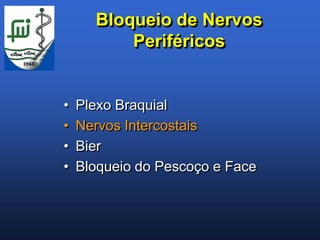 Bloqueio de Nervos
          Periféricos


•   Plexo Braquial
•   Nervos Intercostais
•   Bier
•   Bloqueio do Pescoço e Face
 