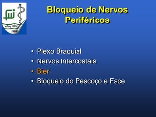 Bloqueio de Nervos
          Periféricos


•   Plexo Braquial
•   Nervos Intercostais
•   Bier
•   Bloqueio do Pescoço e Face
 
