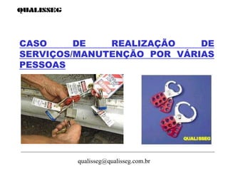 qualisseg@qualisseg.com.br
CASO DE REALIZAÇÃO DE
SERVIÇOS/MANUTENÇÃO POR VÁRIAS
PESSOAS
 