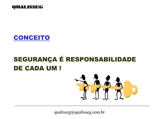 qualisseg@qualisseg.com.br
CONCEITO
SEGURANÇA É RESPONSABILIDADE
DE CADA UM !
 