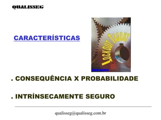 qualisseg@qualisseg.com.br
CARACTERÍSTICAS
. CONSEQUÊNCIA X PROBABILIDADE
. INTRÍNSECAMENTE SEGURO
 
