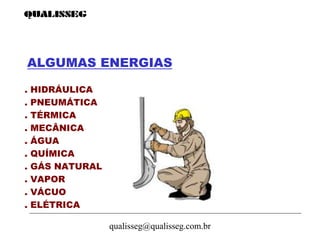 qualisseg@qualisseg.com.br
ALGUMAS ENERGIAS
. HIDRÁULICA
. PNEUMÁTICA
. TÉRMICA
. MECÂNICA
. ÁGUA
. QUÍMICA
. GÁS NATURAL
. VAPOR
. VÁCUO
. ELÉTRICA
 