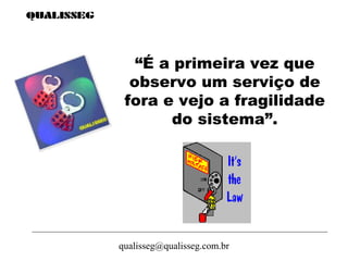 qualisseg@qualisseg.com.br
“É a primeira vez que
observo um serviço de
fora e vejo a fragilidade
do sistema”.
 