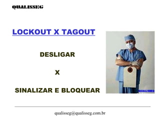 qualisseg@qualisseg.com.br
LOCKOUT X TAGOUT
DESLIGAR
X
SINALIZAR E BLOQUEAR
 
