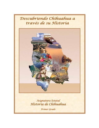 Descubriendo Chihuahua a
través de su Historia
Asignatura Estatal
Historia de Chihuahua
Primer Grado
 