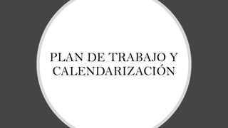 PLAN DE TRABAJO Y
CALENDARIZACIÓN
 
