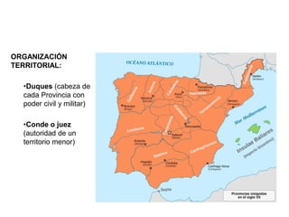 ORGANIZACIÓN
TERRITORIAL:
•Duques (cabeza de
cada Provincia con
poder civil y militar)
•Conde o juez
(autoridad de un
territorio menor)
 