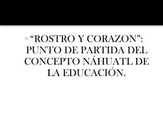 “ ROSTRO Y CORAZON”: PUNTO DE PARTIDA DEL CONCEPTO NÁHUATL DE LA EDUCACIÓN. 