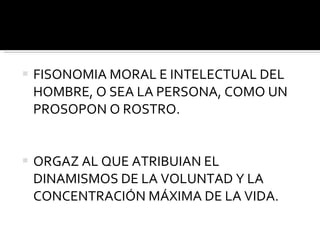 FISONOMIA MORAL E INTELECTUAL DEL HOMBRE, O SEA LA PERSONA, COMO UN PROSOPON O ROSTRO. ORGAZ AL QUE ATRIBUIAN EL DINAMISMOS DE LA VOLUNTAD Y LA CONCENTRACIÓN MÁXIMA DE LA VIDA. 