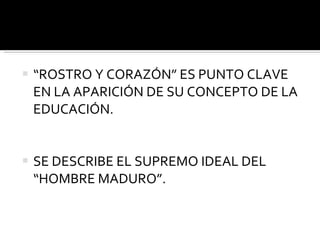 “ ROSTRO Y CORAZÓN” ES PUNTO CLAVE EN LA APARICIÓN DE SU CONCEPTO DE LA EDUCACIÓN. SE DESCRIBE EL SUPREMO IDEAL DEL “HOMBRE MADURO”. 