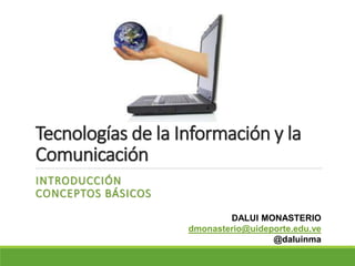 Tecnologías de la Información y la
Comunicación
INTRODUCCIÓN
CONCEPTOS BÁSICOS
DALUI MONASTERIO
dmonasterio@uideporte.edu.ve
@daluinma
 