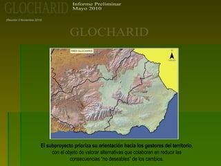 (Reunión 3 Noviembre 2010)
El subproyecto prioriza su orientación hacia los gestores del territorio,
con el objeto de valorar alternativas que colaboren en reducir las
consecuencias “no deseables” de los cambios.
 