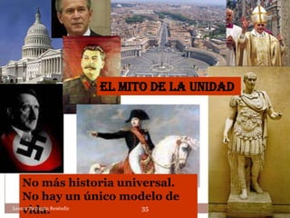 El mito de la unidad




    No más historia universal.
    No hay un único modelo de
    vida.
Leonor Barragán Reséndiz 35
 