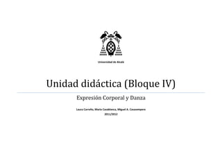 Universidad de Alcalá




Unidad didáctica (Bloque IV)
      Expresión Corporal y Danza
      Laura Carreño, Mario Casablanca, Miguel A. Casasempere
                           2011/2012
 