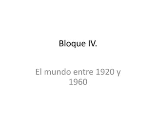 Bloque IV.
El mundo entre 1920 y
1960
 