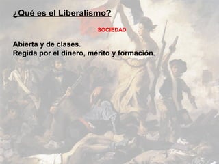 ¿Qué es el Liberalismo?
                        SOCIEDAD

Abierta y de clases.
Regida por el dinero, mérito y formación.
 
