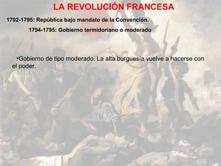 LA REVOLUCIÓN FRANCESA
1792-1795: República bajo mandato de la Convención.
       1794-1795: Gobierno termidoriano o moderado




    •Gobierno de tipo moderado. La alta burguesía vuelve a hacerse con
  el poder.
 