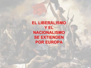 EL LIBERALISMO
      Y EL
NACIONALISMO
 SE EXTIENDEN
 POR EUROPA
 