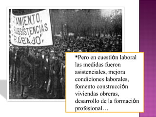 Pero en cuestión laboral
las medidas fueron
asistenciales, mejora
condiciones laborales,
fomento construcción
viviendas obreras,
desarrollo de la formación
profesional…
 