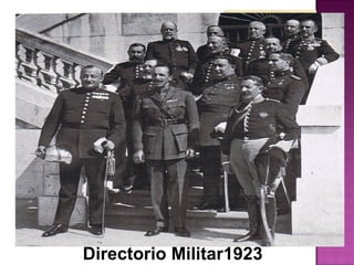 El 13 de septiembre de 1923, el
general Miguel Primo de Rivera,
capitán general de Cataluña, se
pronuncia en Barcelona declarando
el estado de guerra y disolviendo
las Cortes.
El rey Alfonso XIII, influido por los
militares, acepta el recurso al
pronunciamiento como medio legítimo de
cambio político, y manda formar un
gobierno integrado por militares que será
considerado como un “paréntesis de cura”.
Directorio Militar1923
 