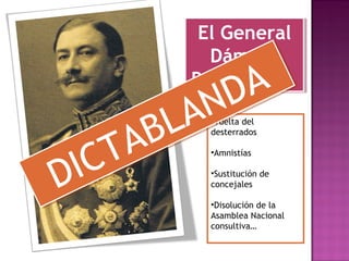 El General
Dámaso
Berenguer.
El General
Dámaso
Berenguer.
•Vuelta del
desterrados
•Amnistías
•Sustitución de
concejales
•Disolución de la
Asamblea Nacional
consultiva…
DICTABLANDA
DICTABLANDA
 