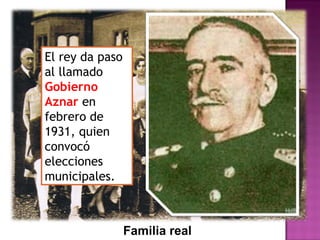 Familia real
El rey da paso
al llamado
Gobierno
Aznar en
febrero de
1931, quien
convocó
elecciones
municipales.
 