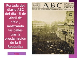 Portada del
diario ABC
del día 15 de
Abril de
1931,
mostrando
las calles
tras la
proclamación
de la II
República
Portada del
diario ABC
del día 15 de
Abril de
1931,
mostrando
las calles
tras la
proclamación
de la II
República
Video
 