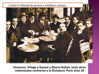 Unamuno, Ortega y Gasset y Blasco Ibáñez, entre otros
intelectuales contrarios a la Dictadura. París años 20
Limita la libertad de prensa y establece censura.
 