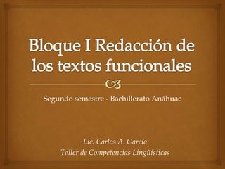 Segundo semestre - Bachillerato Anáhuac
Lic. Carlos A. García
Taller de Competencias Lingüísticas
 