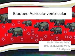 Bloqueo Auriculo-ventricular
Dr. M. Morera MFyC
Dra. M. Ruivo R3 MFyC
C.S. Algemsi
 