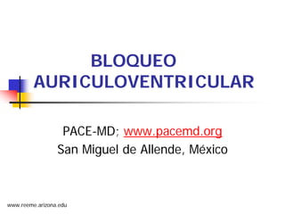 www.reeme.arizona.edu 
BLOQUEO AURICULOVENTRICULAR 
PACE-MD; www.pacemd.org 
San Miguel de Allende, México  