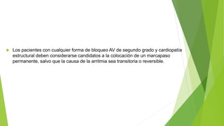  Los pacientes con cualquier forma de bloqueo AV de segundo grado y cardiopatía
estructural deben considerarse candidatos a la colocación de un marcapaso
permanente, salvo que la causa de la arritmia sea transitoria o reversible.
 