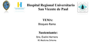 Hospital Regional Universitario
San Vicente de Paul
TEMA:
Bloqueo Rama
Sustentante:
Dra. Evelin Herrera
R1 Medicina Interna
 