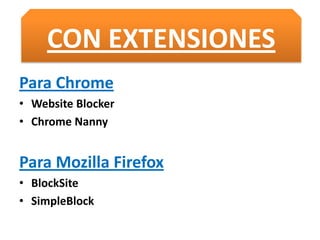 CON EXTENSIONES
Para Chrome
• Website Blocker
• Chrome Nanny
Para Mozilla Firefox
• BlockSite
• SimpleBlock