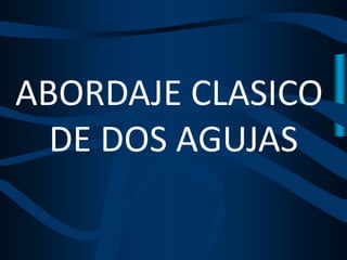 ABORDAJE CLASICO
DE DOS AGUJAS
 