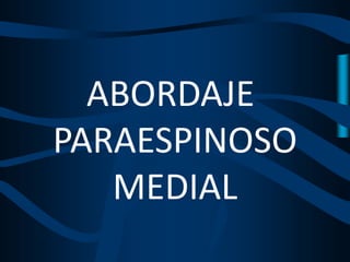ABORDAJE
PARAESPINOSO
MEDIAL
 