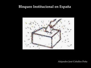Bloqueo Institucional en España
Alejandro José Ceballos Peña
 