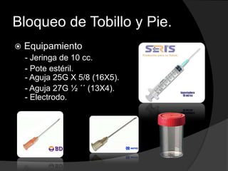 Bloqueo de Tobillo y Pie.


Equipamiento
- Jeringa de 10 cc.
- Pote estéril.
- Aguja 25G X 5/8 (16X5).
- Aguja 27G ½ ´´ (13X4).
- Electrodo.

 