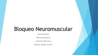 Bloqueo Neuromuscular
Amada Mejía
Patricia Rosario
Janleidy Romano
Miguel Ángel Acosta
 