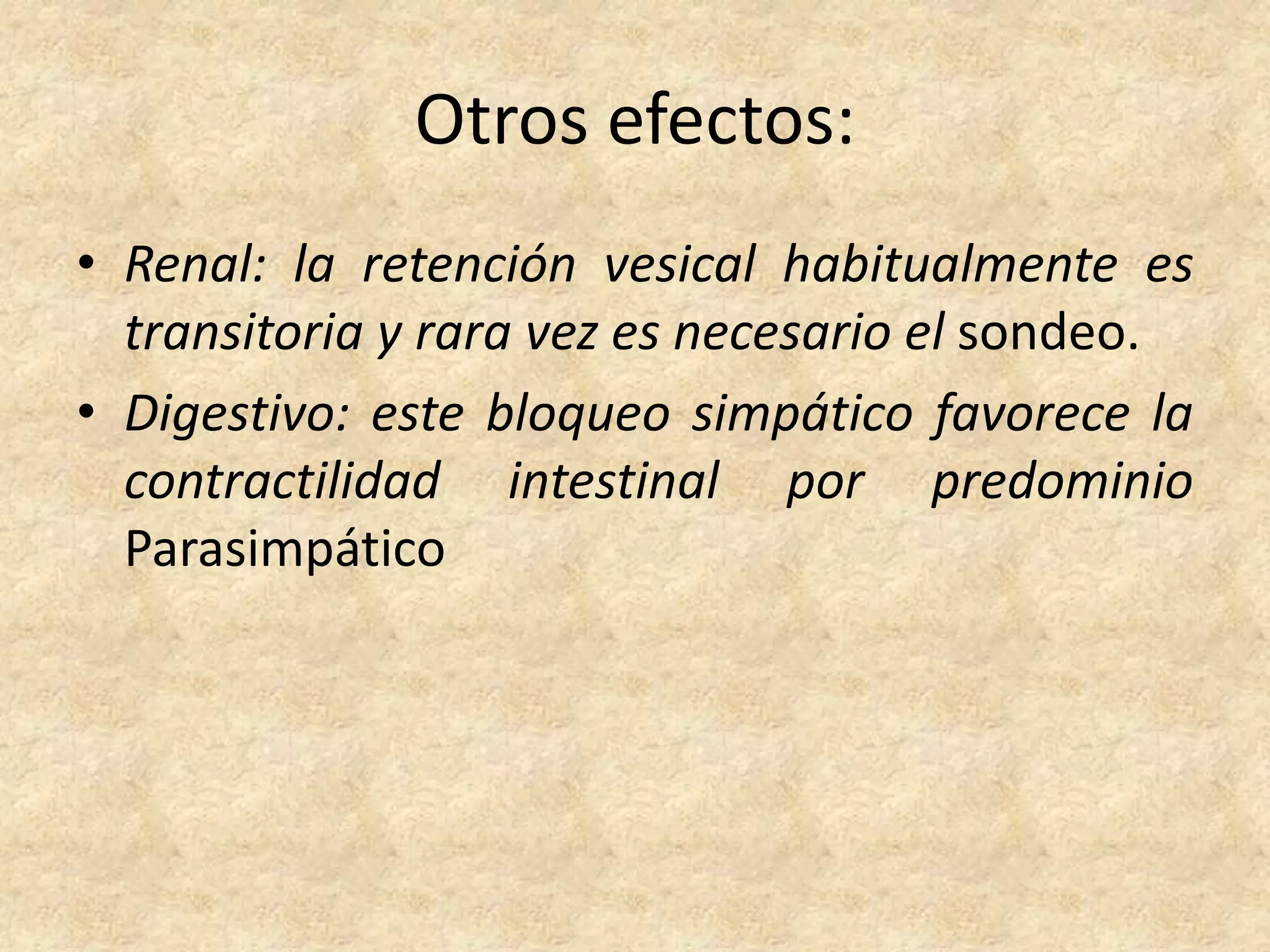Otros efectos:
• Renal: la retención vesical habitualmente es
  transitoria y rara vez es necesario el sondeo.
• Digestivo: este bloqueo simpático favorece la
  contractilidad intestinal por predominio
  Parasimpático
 