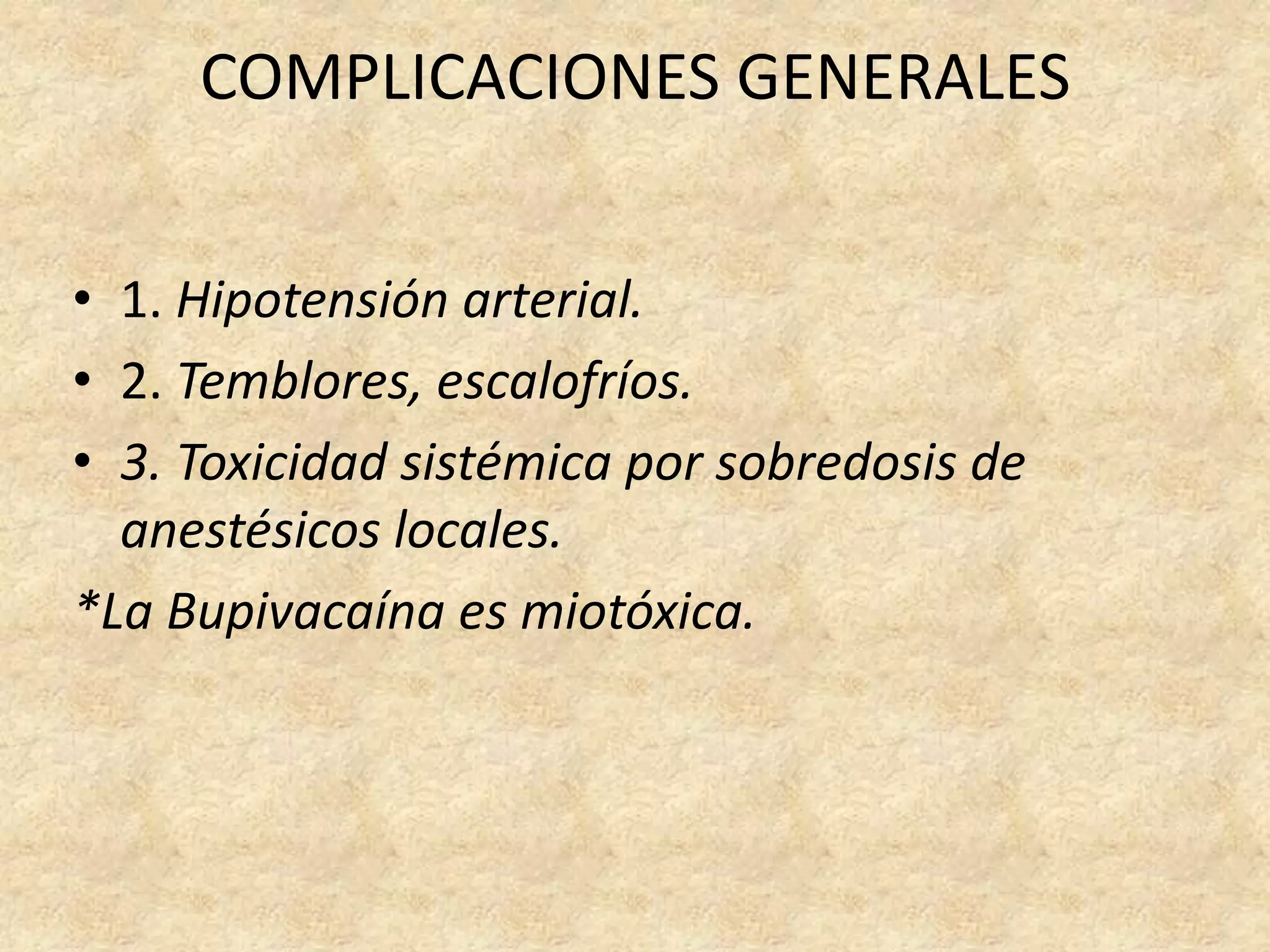 COMPLICACIONES GENERALES


• 1. Hipotensión arterial.
• 2. Temblores, escalofríos.
• 3. Toxicidad sistémica por sobredosis de
  anestésicos locales.
*La Bupivacaína es miotóxica.
 