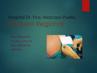 Hospital Dr. Fco. Moscoso Puello
Bloqueo Regional
DRA. GERMAN R1
DR. DE LA CRUZ R2
DRA. MÉNDEZ RIII
(ASESORA)
 