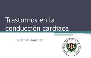 Trastornos en la
conducción cardiaca
Jonathan Jiménez
 