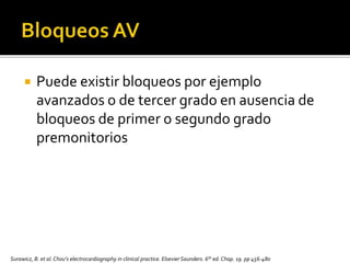  Puede existir bloqueos por ejemplo
avanzados o de tercer grado en ausencia de
bloqueos de primer o segundo grado
premonitorios
Surawicz, B. et al.Chou’s electrocardiography in clinical practice. Elsevier Saunders. 6th ed. Chap. 19. pp 456-480
 
