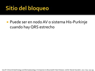  Puede ser en nodo AV o sistema His-Purkinje
cuando hay QRS estrecho
Issa ZF.Clinical Arrhythmology and Electrophysiology. A Companion to Braunwald’s Heart Disease. 2nd Ed. Elsevier Saunders. 2012. Cp 9. 175-195
 